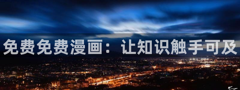 歪歪漫画登录页面：免费免费漫画：让知识触手可及