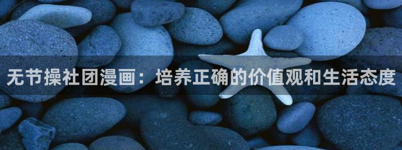 韩漫歪歪漫画在线观看：无节操社团漫画：培养正确的价值观和生活态度